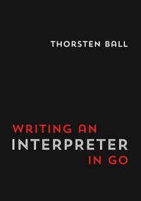 Writing An Interpreter In Go (Thorsten Ball 2017)