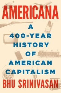 Americana: A 400-Year History of American Capitalism (Penguin Press 2017)