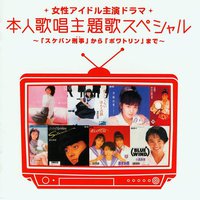 女性アイドル主演ドラマ 本人歌唱主題歌スペシャル ～ 「スケバン刑事」 から 「ポワトリン」 まで～