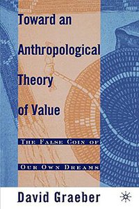 Toward An Anthropological Theory of Value (Palgrave Macmillan 2001)