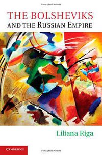The Bolsheviks and the Russian Empire (Cambridge University Press 2012)