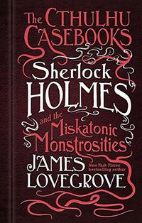 The Cthulhu Casebooks - Sherlock Holmes and the Miskatonic Monstrosities (Titan Books 2018)