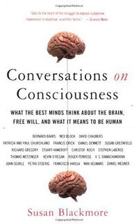 Conversations on Consciousness: What the Best Minds Think about the Brain, Free Will, and What It Means to Be Human (Oxford University Press, USA 2007)