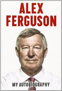 Alex Ferguson (Hodder & Stoughton 2013)