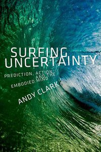 Surfing Uncertainty: Prediction, Action, and the Embodied Mind (OUP USA 2016)