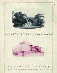 The Architecture of Happiness (Pantheon 2006)