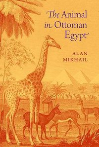 The Animal in Ottoman Egypt (Oxford University Press 2016)