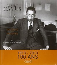 Albert Camus Solitaire et solidaire (Michel Lafon 2013)