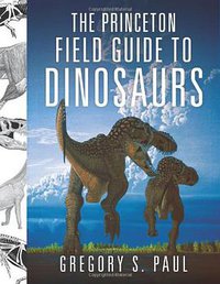 The Princeton Field Guide to Dinosaurs (Princeton University Press 2010)