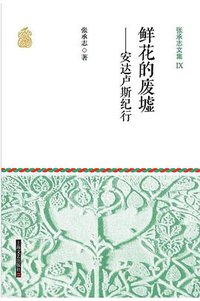 张承志文集Ⅸ 鲜花的废墟--安达卢斯纪行 (上海文艺出版社 2015)