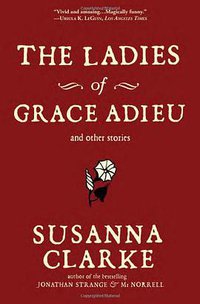 The Ladies of Grace Adieu and Other Stories (Bloomsbury USA 2007)