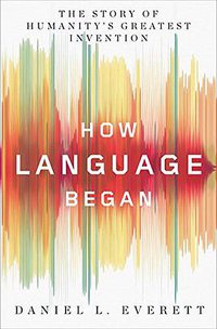 How Language Began: The Story of Humanity's Greatest Invention (Liveright 2017)