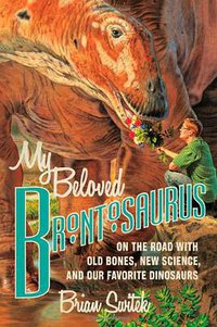 My Beloved Brontosaurus (Scientific American / Farrar, Straus and Giroux 2013)