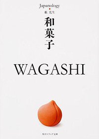 和菓子 WAGASHI ジャパノロジー･コレクション (KADOKAWA/角川学芸出版 2015)
