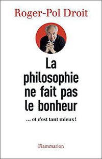 La philosophie ne fait pas le bonheur (FLAMMARION 2015)