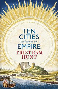 Ten Cities That Made An Empire (Penguin Canada 2014)