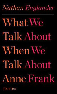 What We Talk About When We Talk About Anne Frank (Knopf 2012)