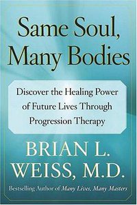 Same Soul, Many Bodies : Discover the Healing Power of Future Lives through Progression Therapy (Free Press 2004)
