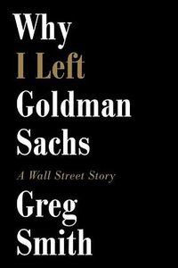 Why I Left Goldman Sachs (Grand Central Publishing 2012)