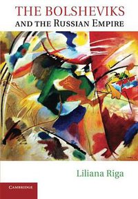 The Bolsheviks and the Russian Empire (Cambridge University Press 2014)