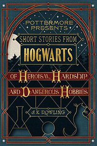 Short Stories from Hogwarts of Heroism, Hardship and Dangerous Hobbies (Pottermore 2016)
