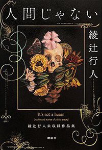 人間じゃない 綾辻行人未収録作品集 (講談社 2017)