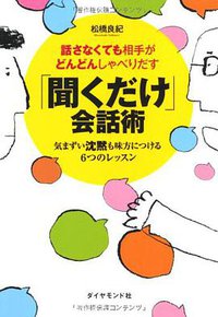話さなくても相手がどんどんしゃべりだす 「聞くだけ」会話術 ――気まずい沈黙も味方につける６つのレッスン (ダイヤモンド社 2012)