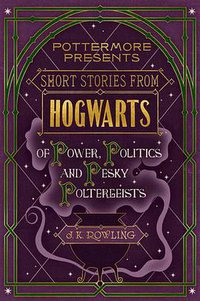 Short Stories from Hogwarts of Power, Politics and Pesky Poltergeists (Pottermore 2016)