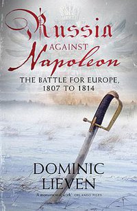 Russia Against Napoleon: The Battle for Europe, 1807 to 1814 (Allen Lane 2009)