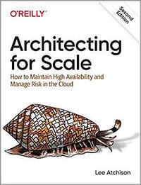 Architecting for Scale, 2nd Edition (O'Reilly Media, Inc. 2020)