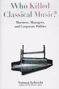 Who Killed Classical Music? (Birch Lane Pr 1997)