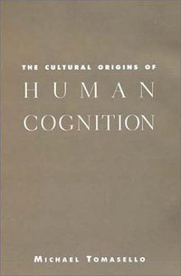 The Cultural Origins of Human Cognition (Harvard University Press 2001)
