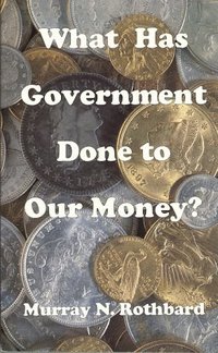 What Has Government Done to Our Money? (Ludwig Von Mises Institute 1990)