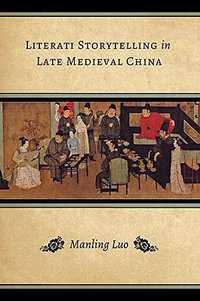 Literati Storytelling in Late Medieval China (University of Washington Press 2016)
