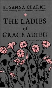 The Ladies of Grace Adieu and Other Stories (Bloomsbury USA 2006)
