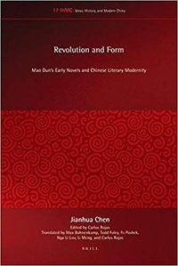 Revolution and Form: Mao Dun's Early Novels and Chinese Literary Modernity (Brill 2018)
