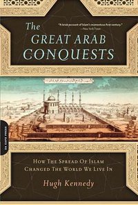 The Great Arab Conquests (Da Capo Press 2008)