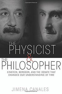 The Physicist and the Philosopher: Einstein, Bergson, and the Debate that Changed Our Understanding of Time (Princeton University Press 2015)