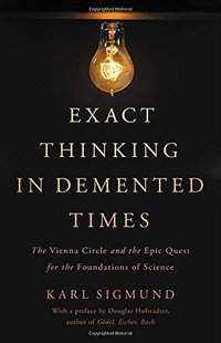 Exact Thinking in Demented Times: The Vienna Circle and the Epic Quest for the Foundations of Science (Basic Books 2017)