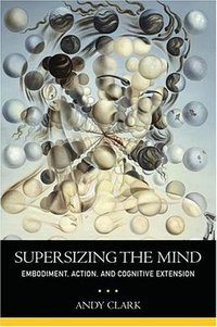 Supersizing the Mind: Embodiment, Action, and Cognitive Extension (Oxford University Press, USA 2008)
