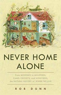 Never Home Alone: From Microbes to Millipedes, Camel Crickets, and Honeybees, the Natural History of Where We Live (Basic Books 2019)