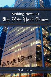 Making News at The New York Times (University of Michigan Press 2014)