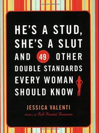 He's a Stud, She's a Slut, and 49 Other Double Standards Every Woman Should Know