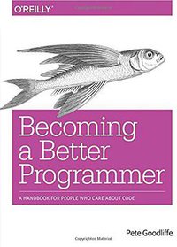 Becoming a Better Programmer (O'Reilly Media, Inc, USA 2014)