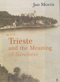 Trieste and the Meaning of Nowhere (Faber and Faber 2002)