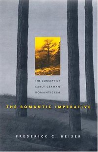 The Romantic Imperative - the Concept of Early German Romanticism (Harvard University Press 2004)