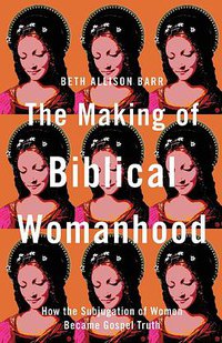 The Making of Biblical Womanhood