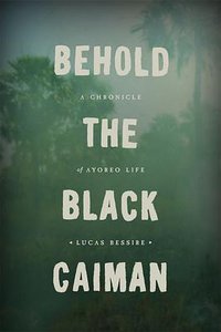 Behold the Black Caiman (The University of Chicago Press 2014)