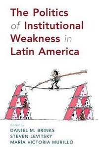 The Politics of Institutional Weakness in Latin America