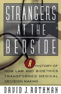 Strangers At The Bedside: A History Of How Law And Bioethics Transformed Medical Decision Making (Basic Books 1992)